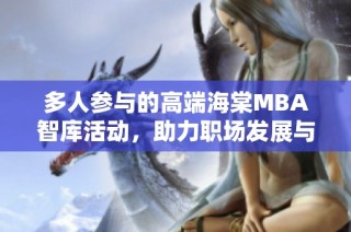 多人参与的高端海棠MBA智库活动，助力职场发展与交流