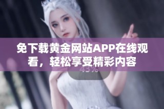 免下载黄金网站APP在线观看，轻松享受精彩内容