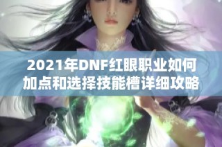 2021年DNF红眼职业如何加点和选择技能槽详细攻略