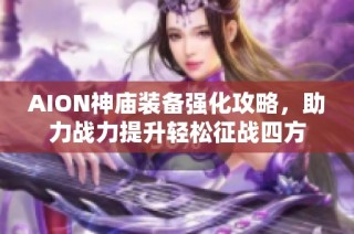 AION神庙装备强化攻略，助力战力提升轻松征战四方