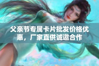 父亲节专属卡片批发价格优惠，厂家直供诚邀合作