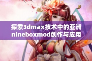 探索3dmax技术中的亚洲nineboxmod创作与应用技巧