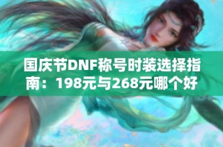 国庆节DNF称号时装选择指南：198元与268元哪个好？