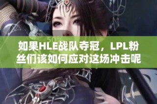 如果HLE战队夺冠，LPL粉丝们该如何应对这场冲击呢