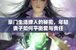 豪门生活撩人的秘密，年轻妻子如何平衡爱与责任