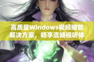 高质量Windows视频播放解决方案，畅享流畅视听体验