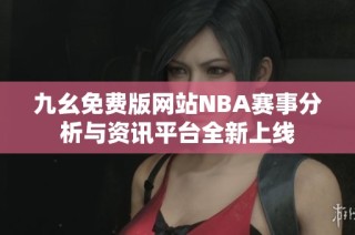 九幺免费版网站NBA赛事分析与资讯平台全新上线