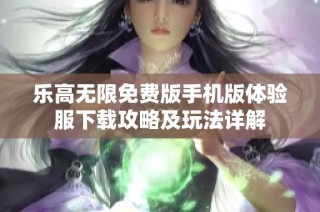 乐高无限免费版手机版体验服下载攻略及玩法详解