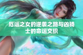 厄运之女的逆袭之路与凶骑士的命运交织