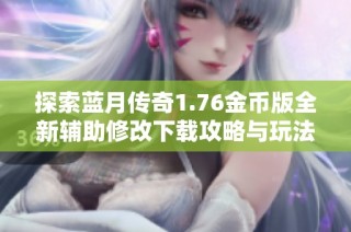 探索蓝月传奇1.76金币版全新辅助修改下载攻略与玩法介绍