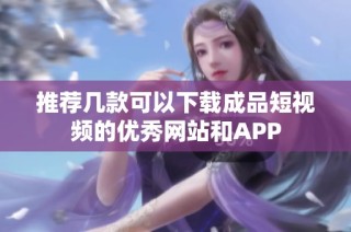 推荐几款可以下载成品短视频的优秀网站和APP