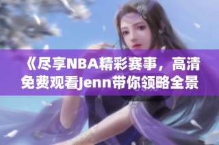 《尽享NBA精彩赛事，高清免费观看Jenn带你领略全景》