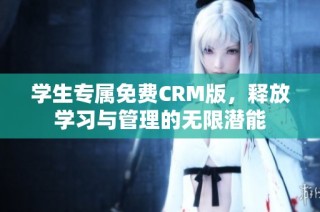 学生专属免费CRM版，释放学习与管理的无限潜能