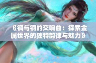 《铜与钢的交响曲：探索金属世界的独特韵律与魅力》