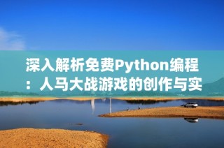 深入解析免费Python编程：人马大战游戏的创作与实现