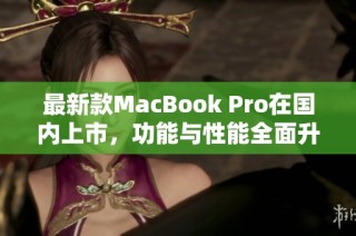 最新款MacBook Pro在国内上市，功能与性能全面升级