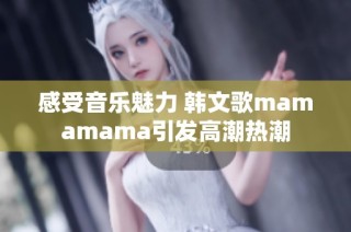 感受音乐魅力 韩文歌mamamama引发高潮热潮