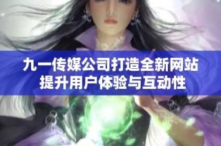 九一传媒公司打造全新网站 提升用户体验与互动性