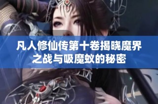 凡人修仙传第十卷揭晓魔界之战与吸魔蚁的秘密