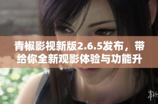 青椒影视新版2.6.5发布，带给你全新观影体验与功能升级