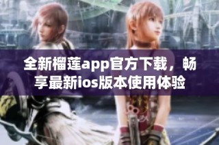 全新榴莲app官方下载，畅享最新ios版本使用体验