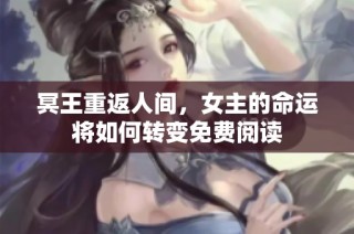 冥王重返人间，女主的命运将如何转变免费阅读