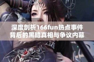 深度剖析166fun热点事件背后的黑暗真相与争议内幕