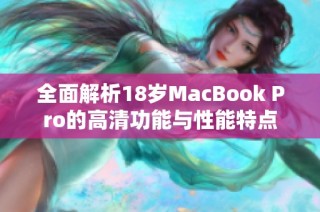 全面解析18岁MacBook Pro的高清功能与性能特点