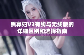 黑寡妇V3有线与无线版的详细区别和选择指南