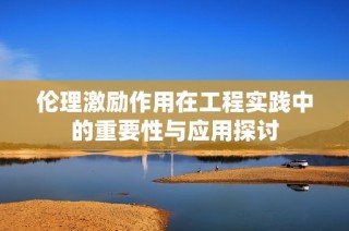 伦理激励作用在工程实践中的重要性与应用探讨