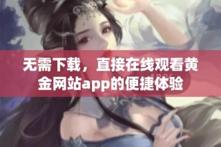 无需下载，直接在线观看黄金网站app的便捷体验