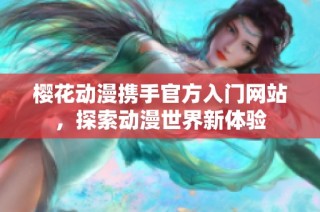 樱花动漫携手官方入门网站，探索动漫世界新体验