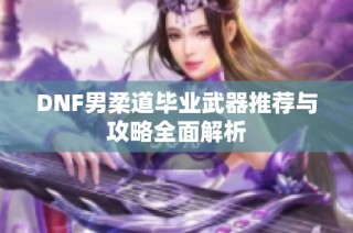 DNF男柔道毕业武器推荐与攻略全面解析