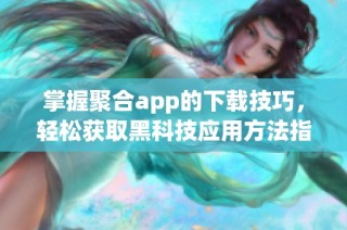 掌握聚合app的下载技巧，轻松获取黑科技应用方法指南