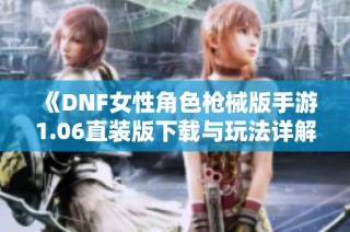 《DNF女性角色枪械版手游1.06直装版下载与玩法详解》