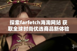 探索farfetch海淘网站 获取全球时尚优选商品新体验