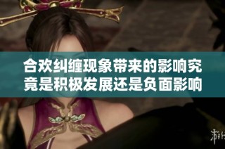 合欢纠缠现象带来的影响究竟是积极发展还是负面影响