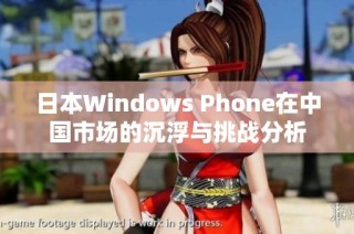 日本Windows Phone在中国市场的沉浮与挑战分析