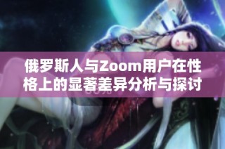 俄罗斯人与Zoom用户在性格上的显著差异分析与探讨