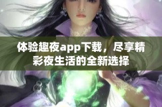 体验趣夜app下载，尽享精彩夜生活的全新选择