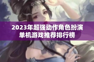 2023年超强动作角色扮演单机游戏推荐排行榜