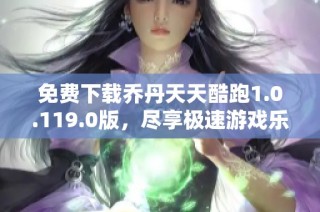 免费下载乔丹天天酷跑1.0.119.0版，尽享极速游戏乐趣