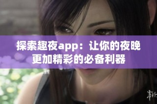 探索趣夜app：让你的夜晚更加精彩的必备利器