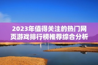 2023年值得关注的热门网页游戏排行榜推荐综合分析