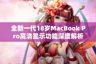 全新一代18岁MacBook Pro高清显示功能深度解析