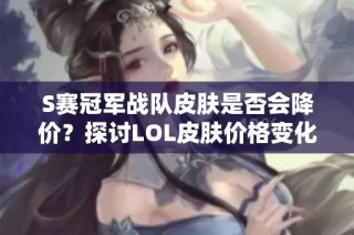 S赛冠军战队皮肤是否会降价？探讨LOL皮肤价格变化策略