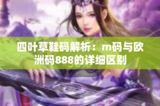 四叶草鞋码解析：m码与欧洲码888的详细区别