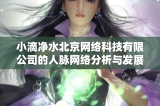 小滴净水北京网络科技有限公司的人脉网络分析与发展潜力探讨