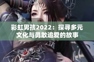 彩虹男孩2022：探寻多元文化与勇敢追爱的故事