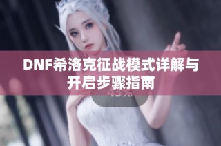 DNF希洛克征战模式详解与开启步骤指南